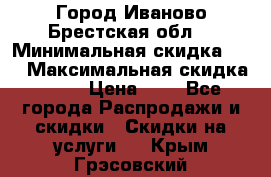 Город Иваново Брестская обл. › Минимальная скидка ­ 2 › Максимальная скидка ­ 17 › Цена ­ 5 - Все города Распродажи и скидки » Скидки на услуги   . Крым,Грэсовский